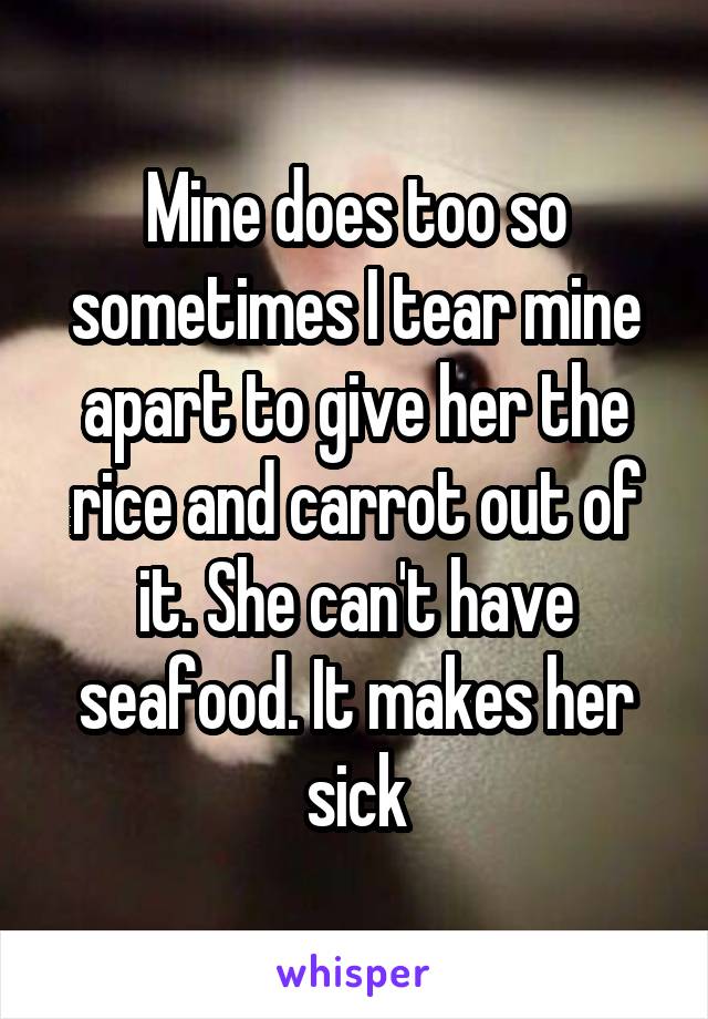 Mine does too so sometimes I tear mine apart to give her the rice and carrot out of it. She can't have seafood. It makes her sick