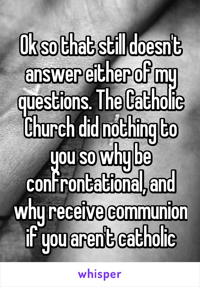 Ok so that still doesn't answer either of my questions. The Catholic Church did nothing to you so why be confrontational, and why receive communion if you aren't catholic