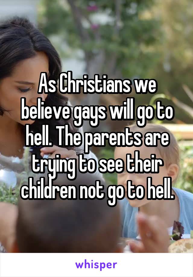 As Christians we believe gays will go to hell. The parents are trying to see their children not go to hell.