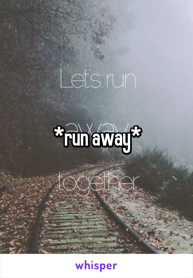 *run away*