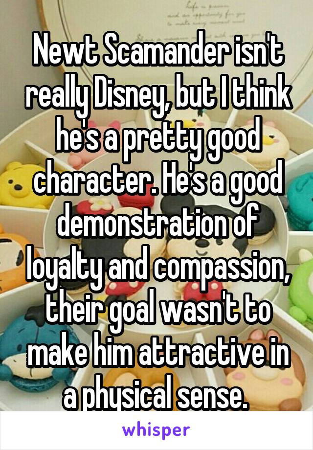 Newt Scamander isn't really Disney, but I think he's a pretty good character. He's a good demonstration of loyalty and compassion, their goal wasn't to make him attractive in a physical sense. 