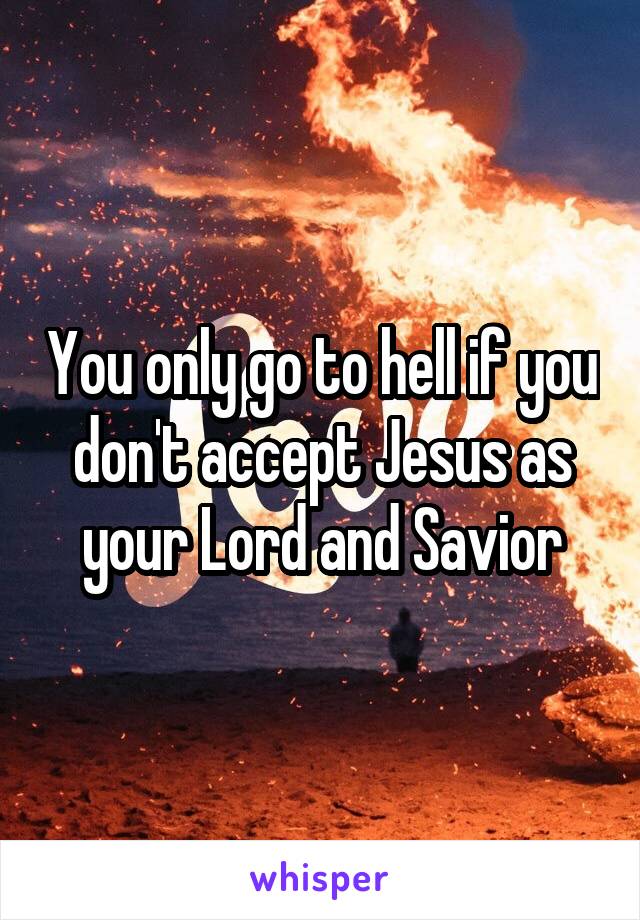 You only go to hell if you don't accept Jesus as your Lord and Savior