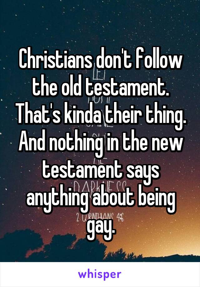 Christians don't follow the old testament. That's kinda their thing. And nothing in the new testament says anything about being gay.