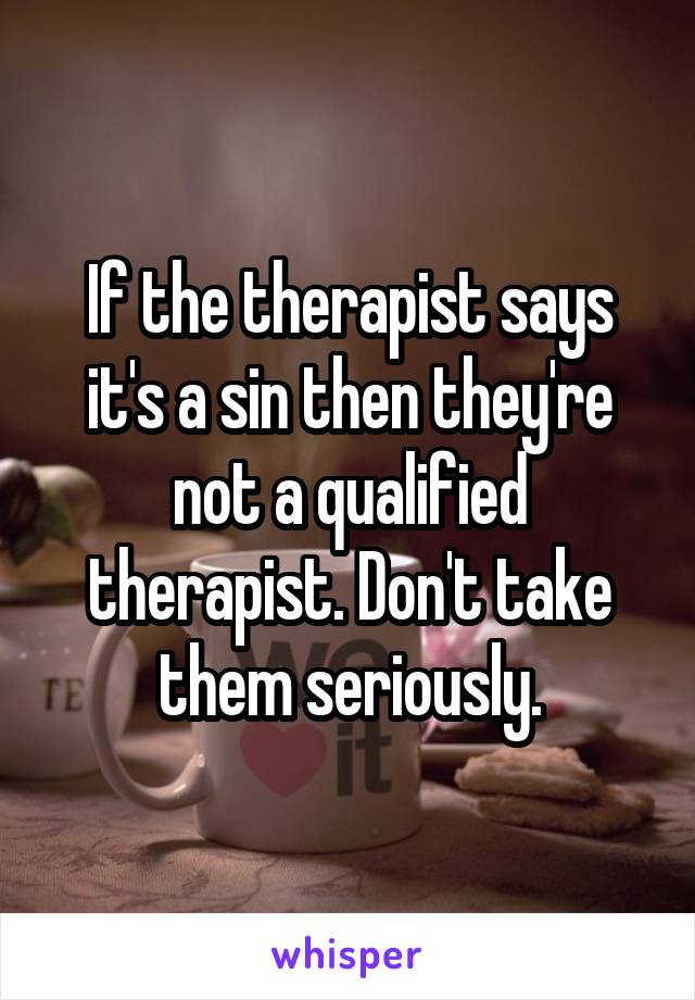 If the therapist says it's a sin then they're not a qualified therapist. Don't take them seriously.