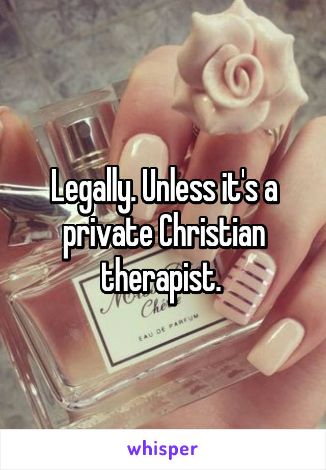 Legally. Unless it's a private Christian therapist. 