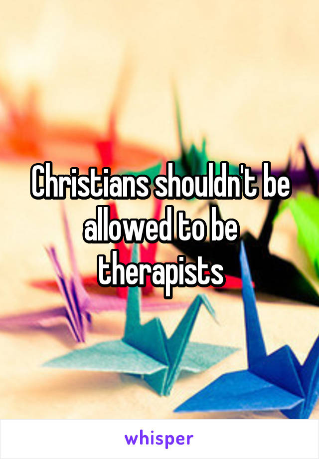 Christians shouldn't be allowed to be therapists