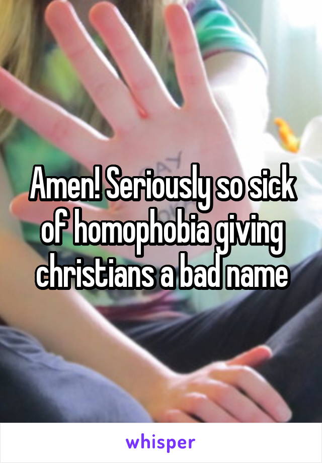 Amen! Seriously so sick of homophobia giving christians a bad name