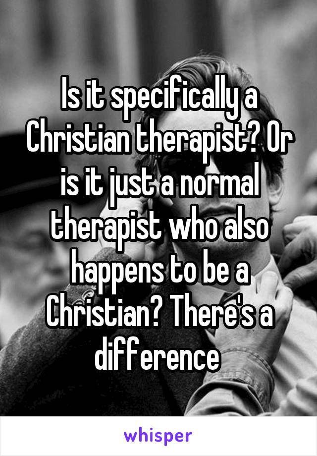 Is it specifically a Christian therapist? Or is it just a normal therapist who also happens to be a Christian? There's a difference 