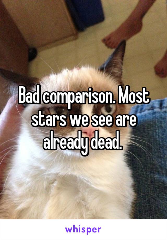 Bad comparison. Most stars we see are already dead. 