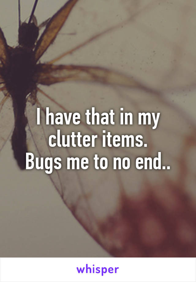 I have that in my clutter items.
Bugs me to no end..