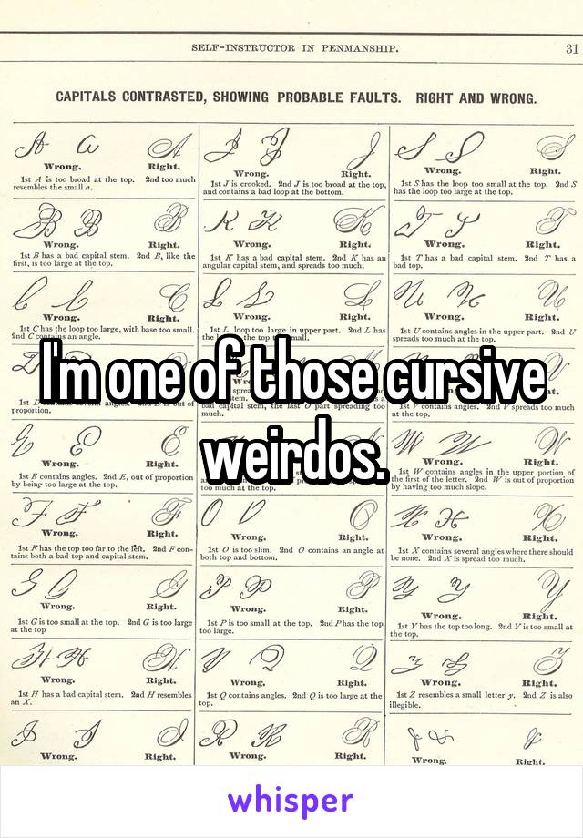 I'm one of those cursive weirdos.