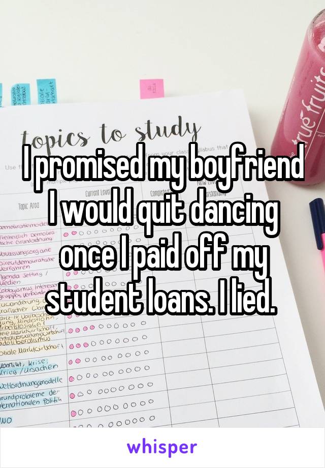 I promised my boyfriend I would quit dancing once I paid off my student loans. I lied. 