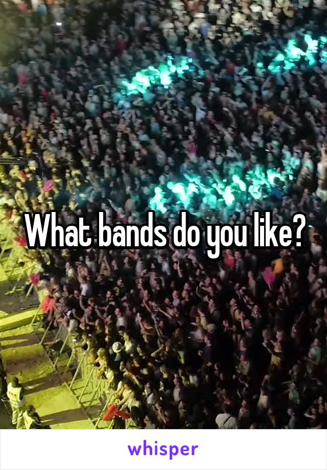 What bands do you like?