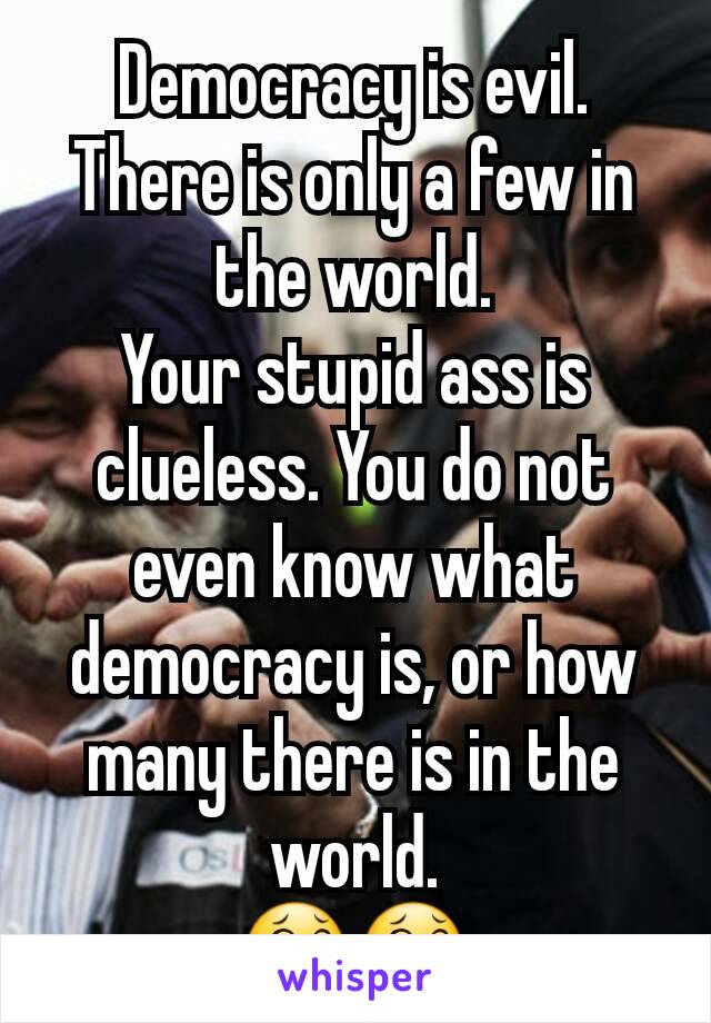 Democracy is evil.
There is only a few in the world.
Your stupid ass is clueless. You do not even know what democracy is, or how many there is in the world.
😂😂