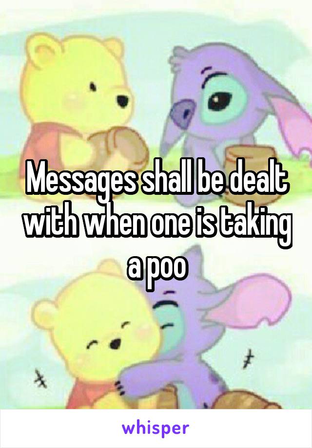 Messages shall be dealt with when one is taking a poo
