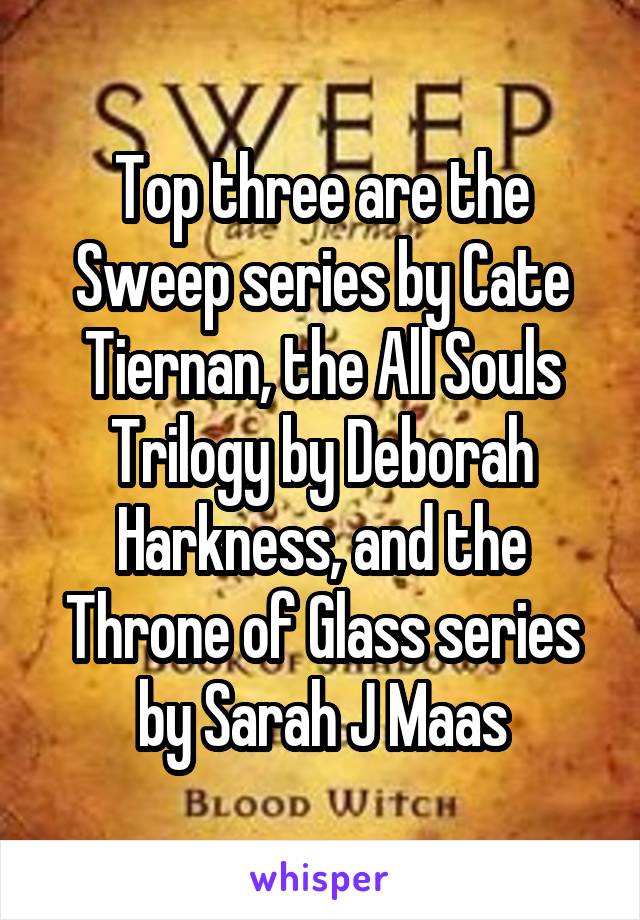 Top three are the Sweep series by Cate Tiernan, the All Souls Trilogy by Deborah Harkness, and the Throne of Glass series by Sarah J Maas