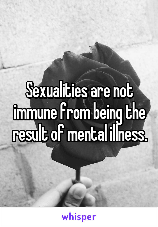 Sexualities are not immune from being the result of mental illness.