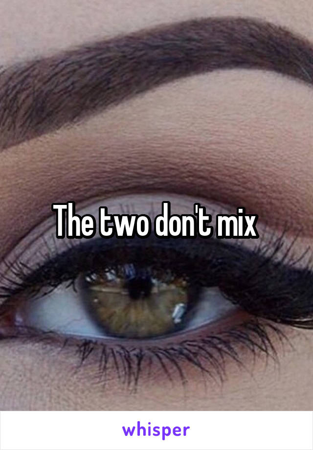 The two don't mix 