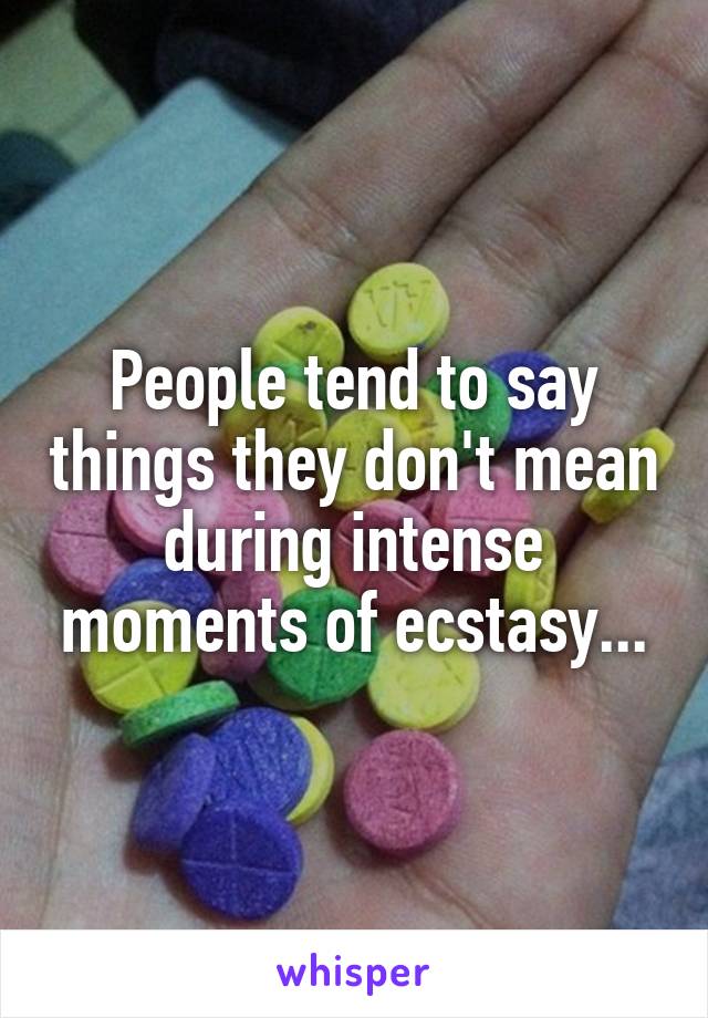 People tend to say things they don't mean during intense moments of ecstasy...