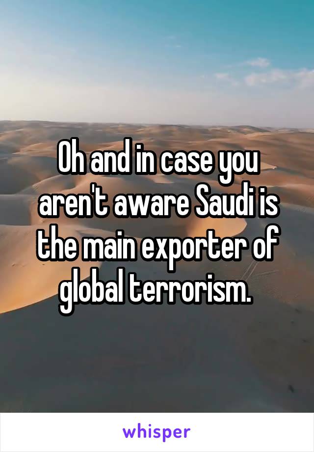 Oh and in case you aren't aware Saudi is the main exporter of global terrorism. 