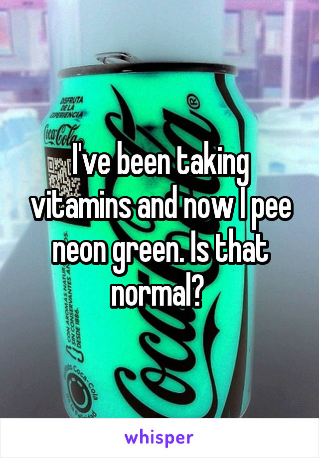 I've been taking vitamins and now I pee neon green. Is that normal? 