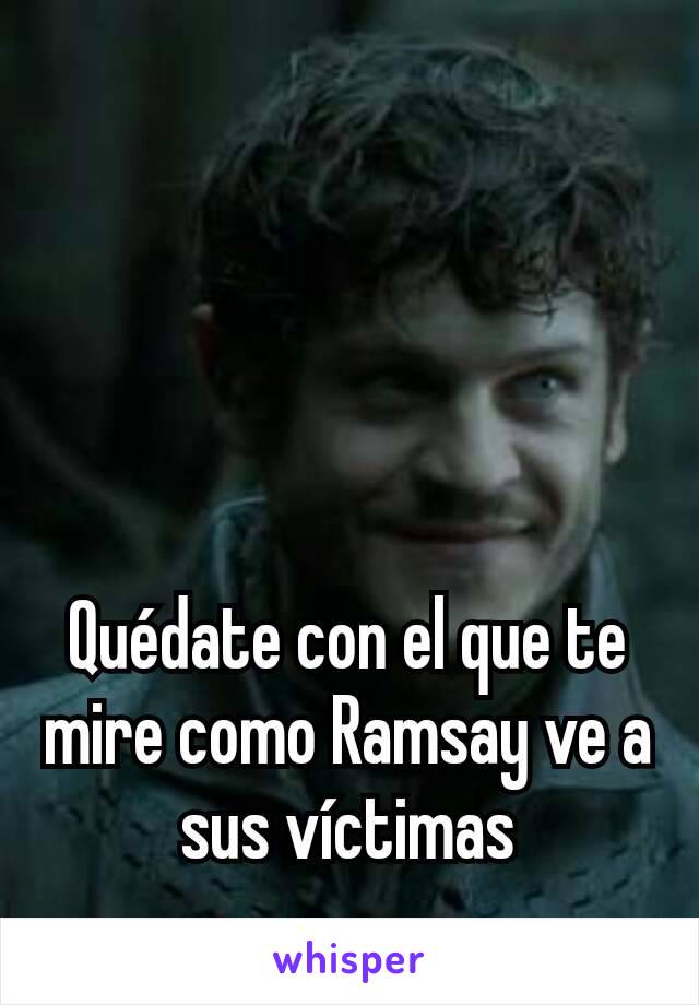 Quédate con el que te mire como Ramsay ve a sus víctimas