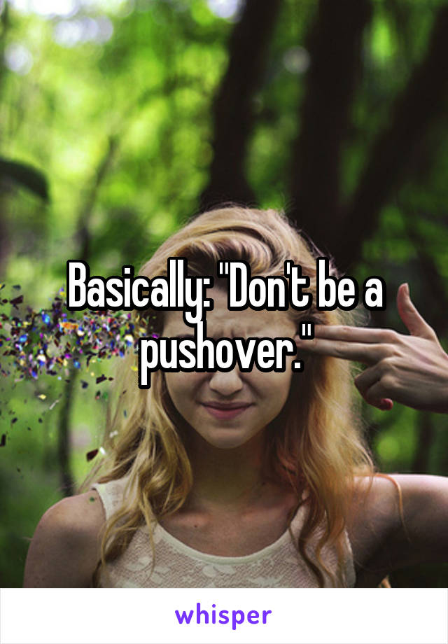  Basically: "Don't be a pushover."