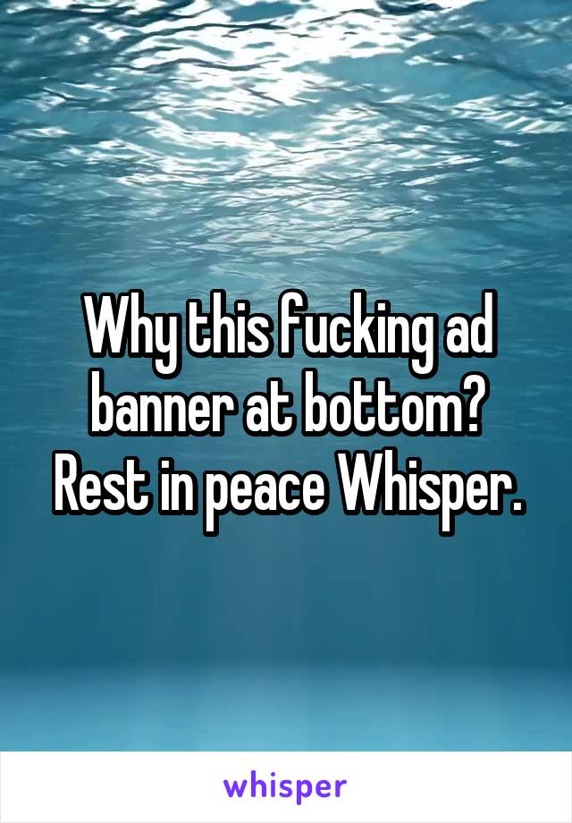 Why this fucking ad banner at bottom? Rest in peace Whisper.