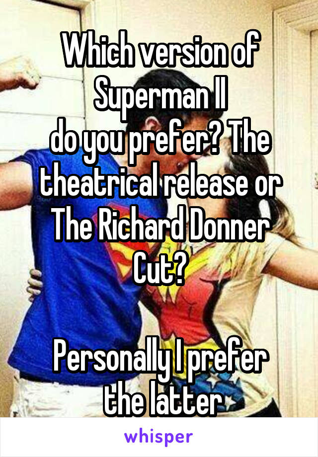 Which version of Superman II
do you prefer? The theatrical release or The Richard Donner Cut?

Personally I prefer
 the latter