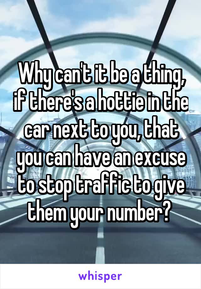 Why can't it be a thing, if there's a hottie in the car next to you, that you can have an excuse to stop traffic to give them your number? 