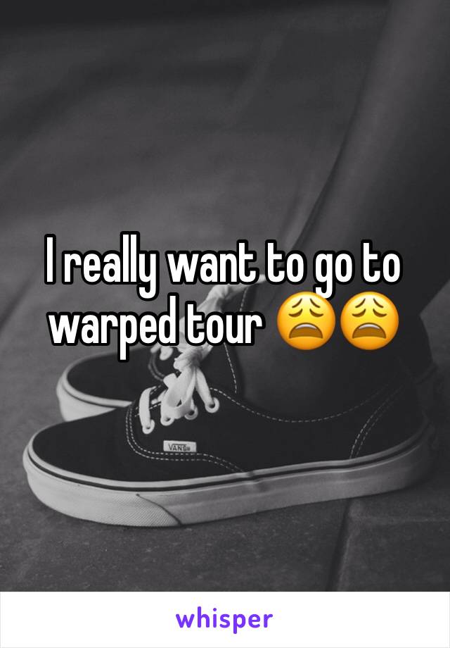 I really want to go to warped tour 😩😩 