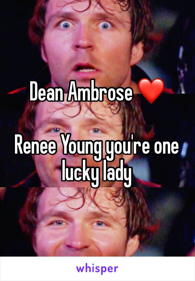 Dean Ambrose ❤

Renee Young you're one lucky lady 