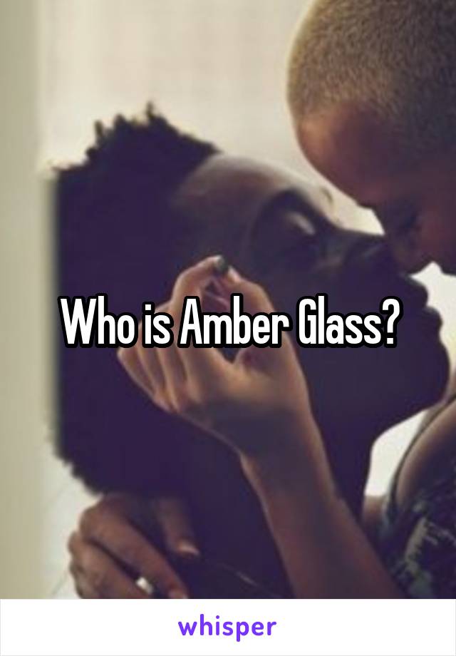 Who is Amber Glass?