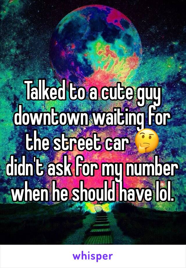 Talked to a cute guy downtown waiting for the street car 🤔 didn't ask for my number when he should have lol.