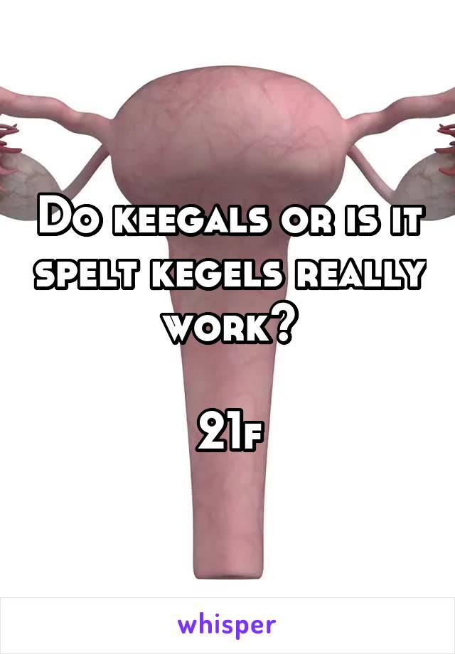 Do keegals or is it spelt kegels really work?

21f