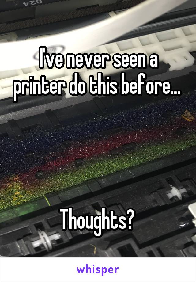 I've never seen a printer do this before... 




Thoughts? 