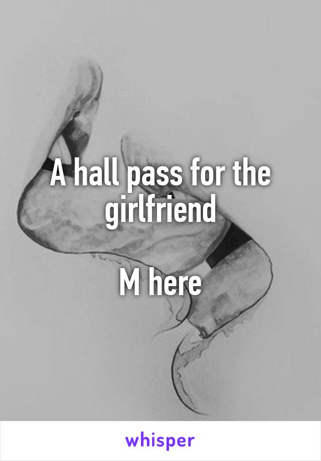 A hall pass for the girlfriend

M here