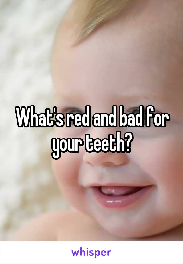 What's red and bad for your teeth?