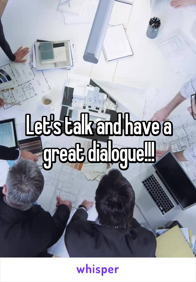 Let's talk and have a great dialogue!!!