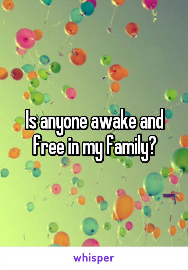 Is anyone awake and free in my family?