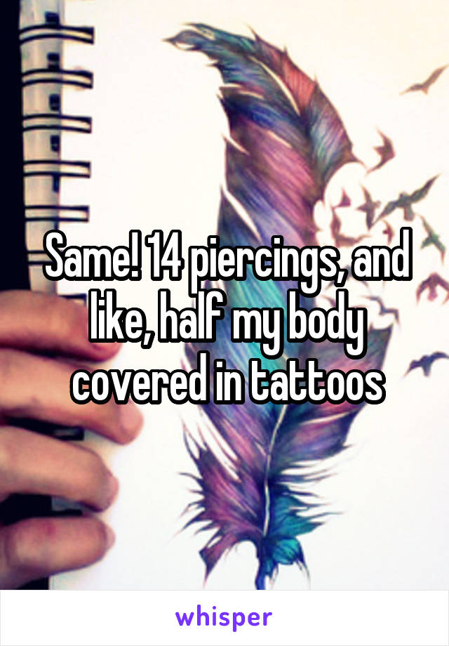 Same! 14 piercings, and like, half my body covered in tattoos