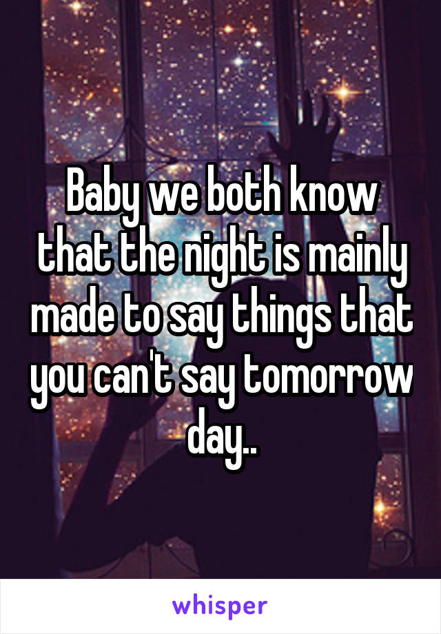 Baby we both know that the night is mainly made to say things that you can't say tomorrow day..