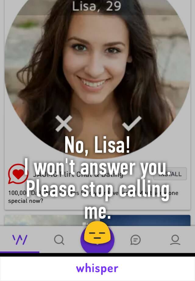 No, Lisa!
I won't answer you.
Please stop calling me.
😑