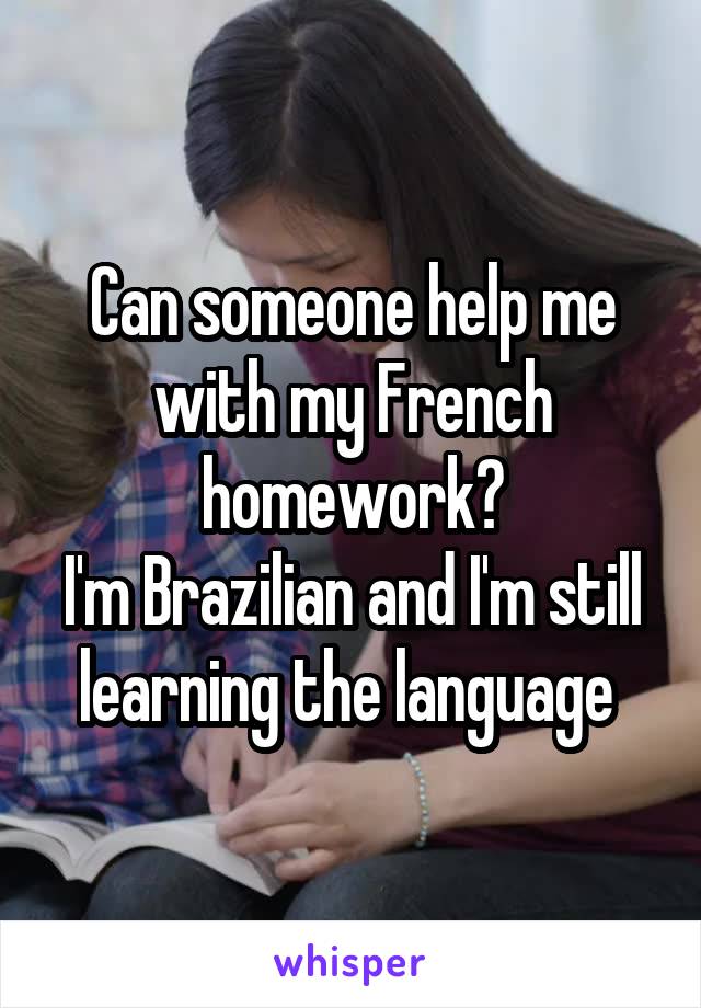 Can someone help me with my French homework?
I'm Brazilian and I'm still learning the language 