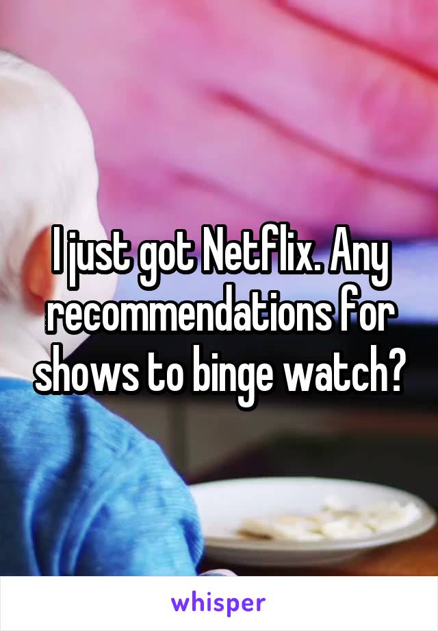 I just got Netflix. Any recommendations for shows to binge watch?