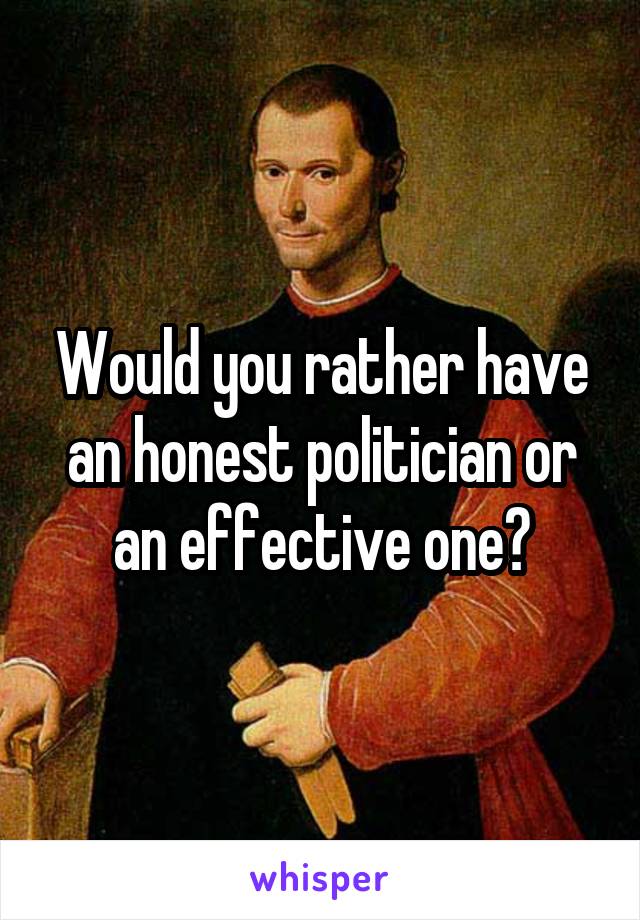 Would you rather have an honest politician or an effective one?