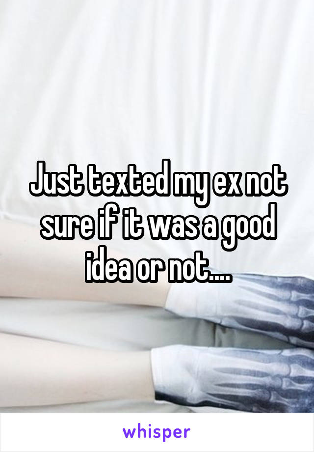 Just texted my ex not sure if it was a good idea or not....