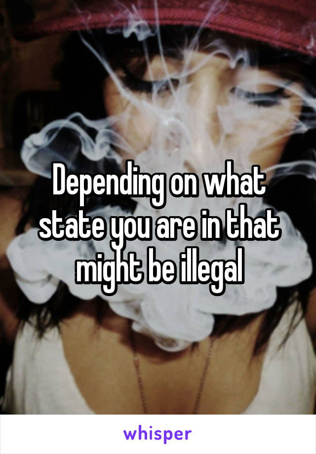 Depending on what state you are in that might be illegal