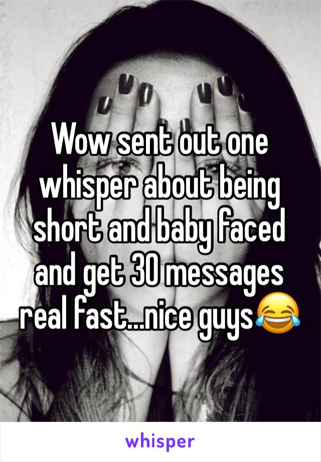 Wow sent out one whisper about being short and baby faced and get 30 messages real fast...nice guys😂