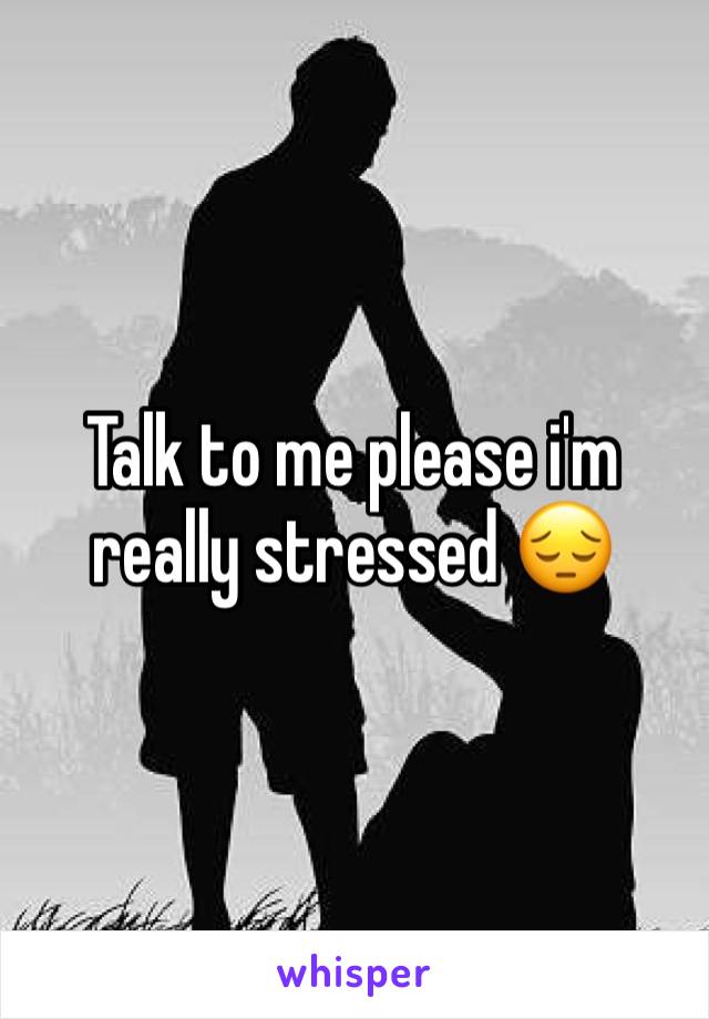 Talk to me please i'm really stressed 😔